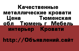 Качественные металлические кровати › Цена ­ 900 - Тюменская обл., Тюмень г. Мебель, интерьер » Кровати   